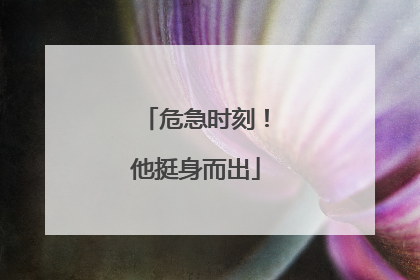 危急时刻！他挺身而出
