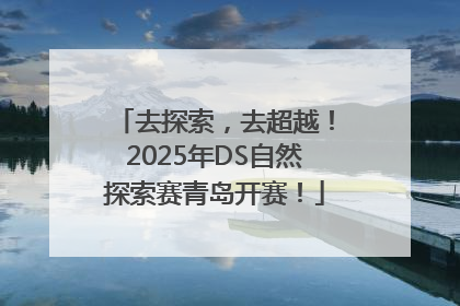 去探索，去超越！2025年DS自然探索赛青岛开赛！