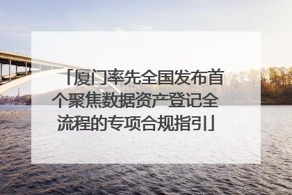 厦门率先全国发布首个聚焦数据资产登记全流程的专项合规指引