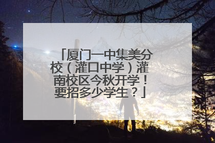 厦门一中集美分校（灌口中学）灌南校区今秋开学！要招多少学生？