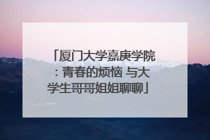 厦门大学嘉庚学院：青春的烦恼 与大学生哥哥姐姐聊聊