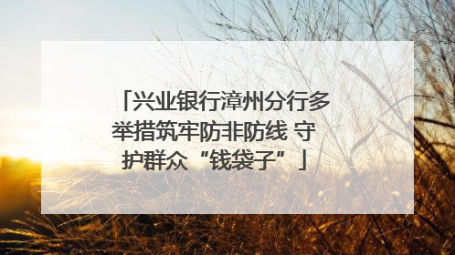 兴业银行漳州分行多举措筑牢防非防线 守护群众“钱袋子”