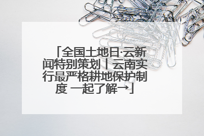 全国土地日·云新闻特别策划丨云南实行最严格耕地保护制度 一起了解→