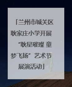 兰州市城关区耿家庄小学开展“耿星璀璨 童梦飞扬”艺术节展演活动