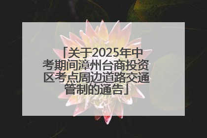 关于2025年中考期间漳州台商投资区考点周边道路交通管制的通告