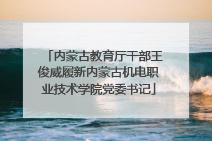 内蒙古教育厅干部王俊威履新内蒙古机电职业技术学院党委书记