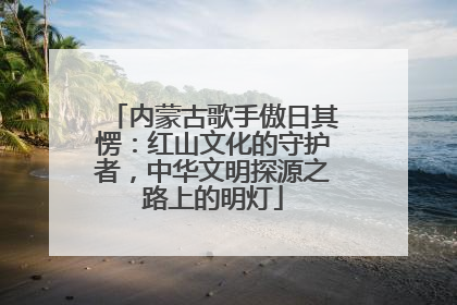 内蒙古歌手傲日其愣：红山文化的守护者，中华文明探源之路上的明灯