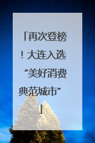 再次登榜！大连入选“美好消费典范城市”