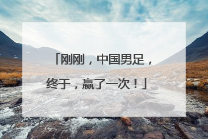 刚刚，中国男足，终于，赢了一次！