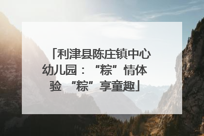 利津县陈庄镇中心幼儿园：“粽”情体验 “粽”享童趣