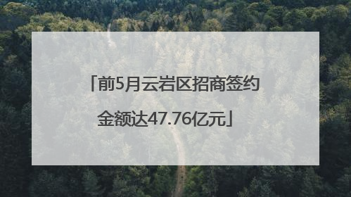 前5月云岩区招商签约金额达47.76亿元
