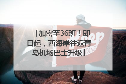加密至36班！即日起，西海岸往返青岛机场巴士升级
