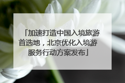 加速打造中国入境旅游首选地，北京优化入境游服务行动方案发布