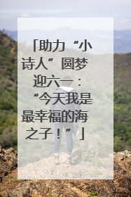助力“小诗人”圆梦 迎六一：“今天我是最幸福的海之子！”