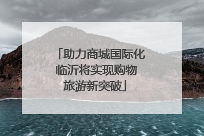 助力商城国际化 临沂将实现购物旅游新突破