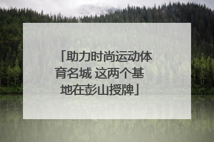 助力时尚运动体育名城 这两个基地在彭山授牌