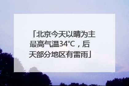 北京今天以晴为主最高气温34℃，后天部分地区有雷雨