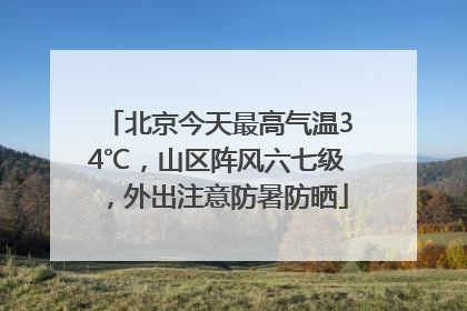 北京今天最高气温34℃，山区阵风六七级，外出注意防暑防晒
