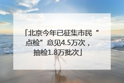 北京今年已征集市民“点检”意见4.5万次，抽检1.8万批次