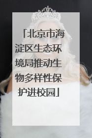 北京市海淀区生态环境局推动生物多样性保护进校园
