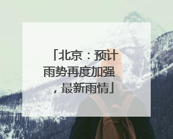 北京：预计雨势再度加强，最新雨情