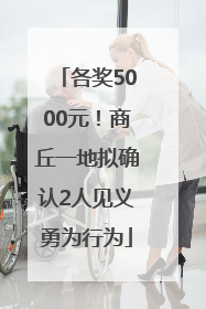 各奖5000元！商丘一地拟确认2人见义勇为行为