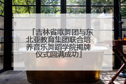 吉林省歌舞团与东北亚教育集团联合培养音乐舞蹈学院揭牌仪式圆满成功
