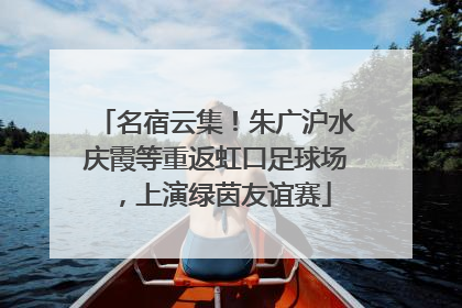 名宿云集！朱广沪水庆霞等重返虹口足球场，上演绿茵友谊赛