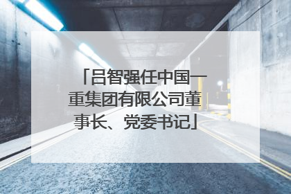 吕智强任中国一重集团有限公司董事长、党委书记