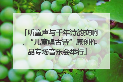 听童声与千年诗韵交响，“儿童唱古诗”原创作品专场音乐会举行