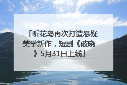 听花岛再次打造悬疑美学新作，短剧《破晓》5月31日上线
