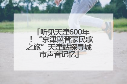 听见天津600年！“京津冀晋蒙民歌之旅”天津站探寻城市声音记忆