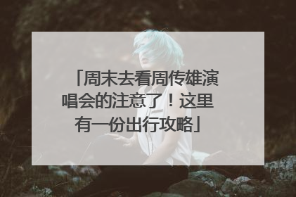 周末去看周传雄演唱会的注意了！这里有一份出行攻略