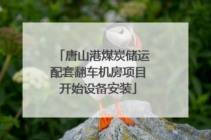 唐山港煤炭储运配套翻车机房项目开始设备安装