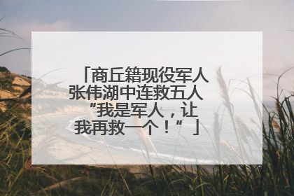 商丘籍现役军人张伟湖中连救五人 “我是军人，让我再救一个！”