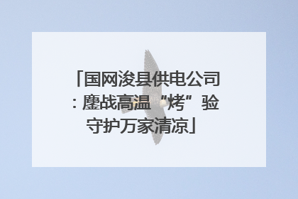 国网浚县供电公司：鏖战高温“烤”验 守护万家清凉