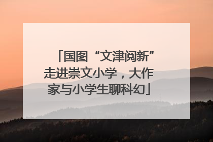 国图“文津阅新”走进崇文小学，大作家与小学生聊科幻
