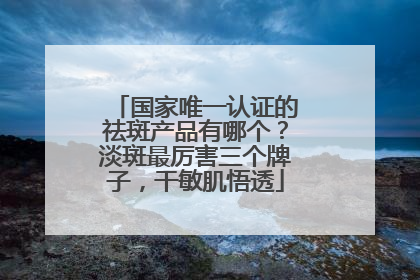 国家唯一认证的祛斑产品有哪个？淡斑最厉害三个牌子，干敏肌悟透