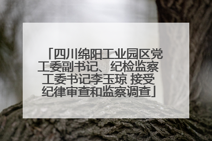 四川绵阳工业园区党工委副书记、纪检监察工委书记李玉琼 接受纪律审查和监察调查
