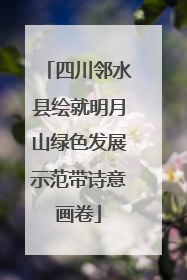 四川邻水县绘就明月山绿色发展示范带诗意画卷