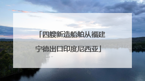四艘新造船舶从福建宁德出口印度尼西亚