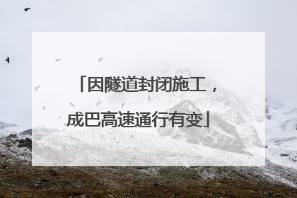 因隧道封闭施工，成巴高速通行有变