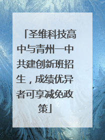 圣维科技高中与青州一中共建创新班招生，成绩优异者可享减免政策