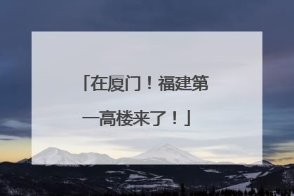 在厦门！福建第一高楼来了！