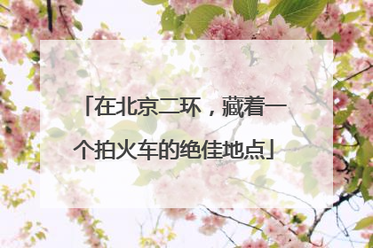 在北京二环，藏着一个拍火车的绝佳地点