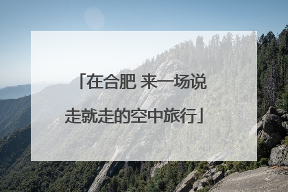 在合肥 来一场说走就走的空中旅行