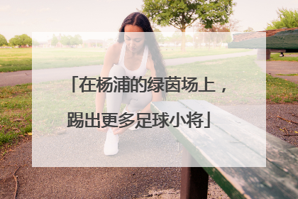 在杨浦的绿茵场上，踢出更多足球小将