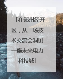 在郑州经开区，从一场技术交流会洞见一座未来电力科技城