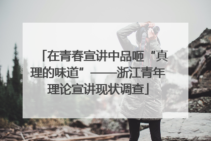 在青春宣讲中品咂“真理的味道”——浙江青年理论宣讲现状调查