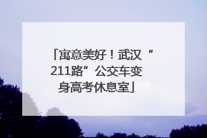 寓意美好！武汉“211路”公交车变身高考休息室